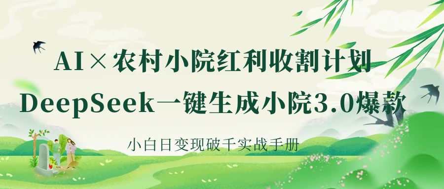 《AI×农村小院红利收割：DeepSeek一键生成小院3.0爆款，小白日变现破千实战手册》-智创资源网