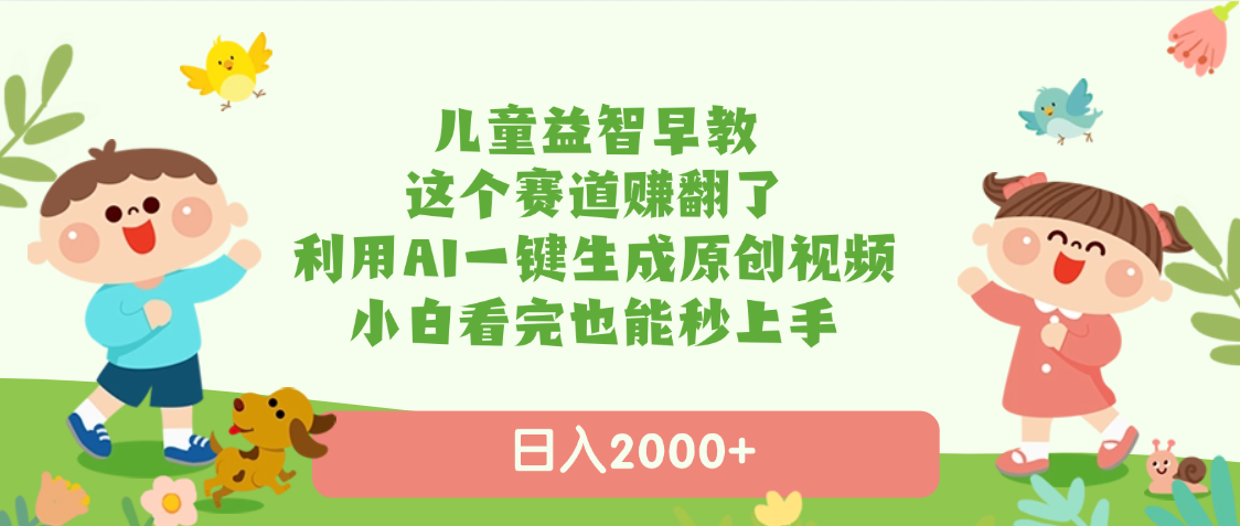 儿童益智早教，这个赛道赚翻了，利用AI一键生成原创视频，日入2000+，小白看完也能秒上手-智创资源网