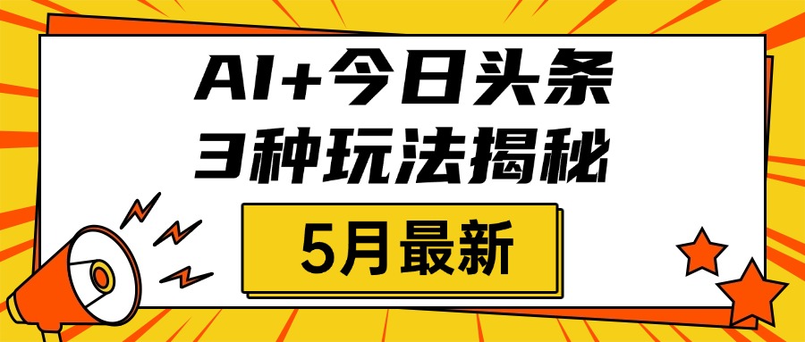 AI+今日头条三种玩法揭秘，2025年5月最新，照搬流程次日见收益-智创资源网