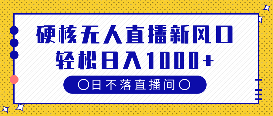 硬核无人直播新风口，日不落直播间，轻松日入1000+-智创资源网