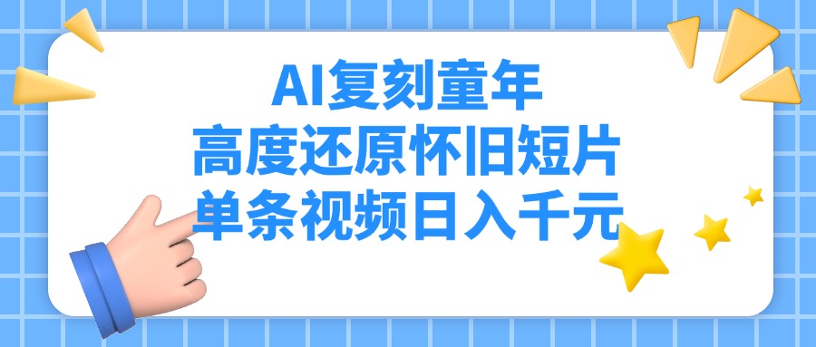 AI复刻童年，高度还原怀旧短片，单条视频日入千元-智创资源网