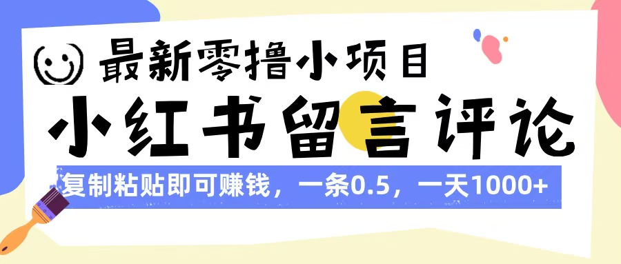 最新零撸小项目，小红书留言评论，复制粘贴即可赚钱，一条0.5，一天1000+-智创资源网